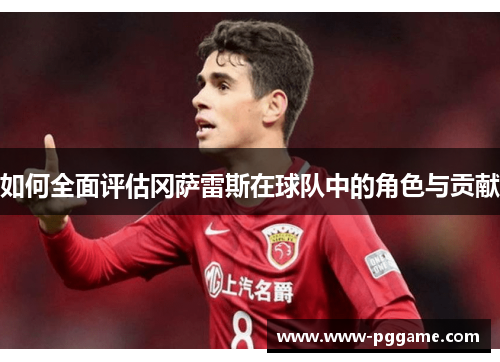 如何全面评估冈萨雷斯在球队中的角色与贡献 如何全面评估冈萨雷斯在球队中的角色与贡献