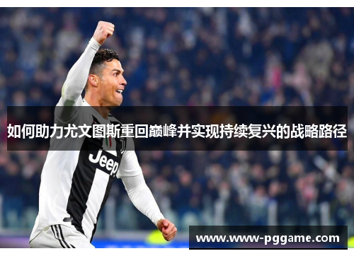 如何助力尤文图斯重回巅峰并实现持续复兴的战略路径