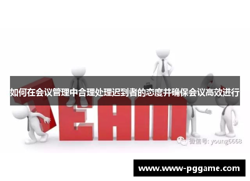 如何在会议管理中合理处理迟到者的态度并确保会议高效进行