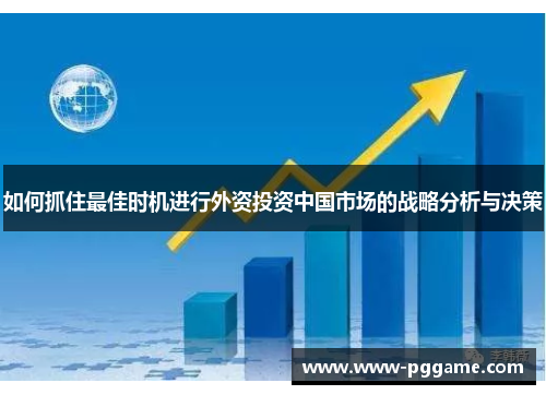 如何抓住最佳时机进行外资投资中国市场的战略分析与决策