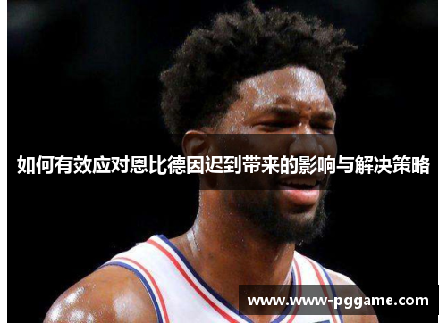 如何有效应对恩比德因迟到带来的影响与解决策略