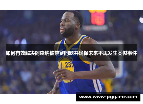 如何有效解决阿森纳被禁赛问题并确保未来不再发生类似事件