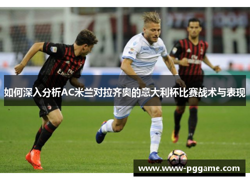 如何深入分析AC米兰对拉齐奥的意大利杯比赛战术与表现