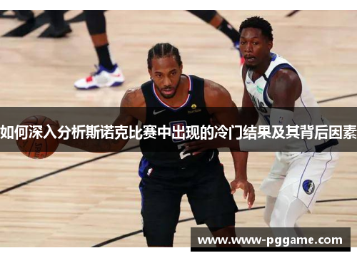 如何深入分析斯诺克比赛中出现的冷门结果及其背后因素