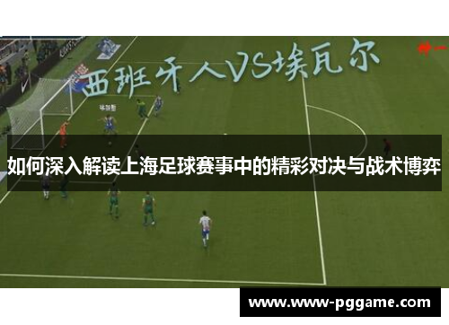 如何深入解读上海足球赛事中的精彩对决与战术博弈