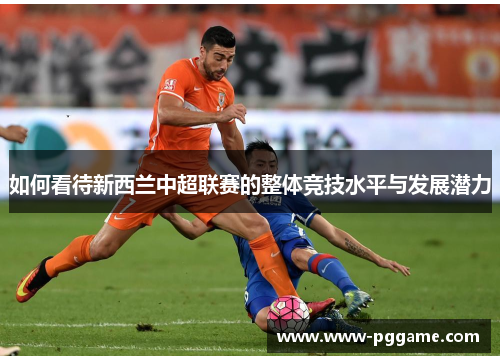 如何看待新西兰中超联赛的整体竞技水平与发展潜力