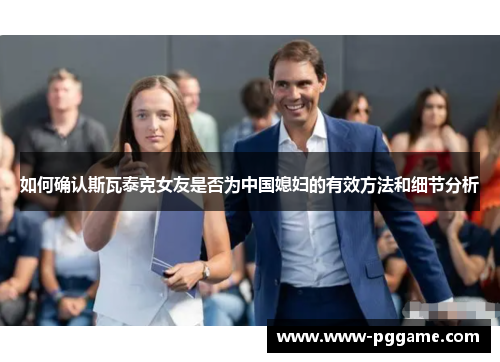 如何确认斯瓦泰克女友是否为中国媳妇的有效方法和细节分析