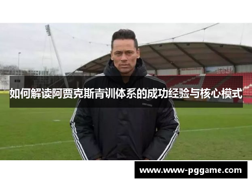 如何解读阿贾克斯青训体系的成功经验与核心模式