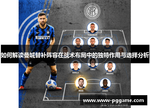如何解读曼城替补阵容在战术布局中的独特作用与选择分析