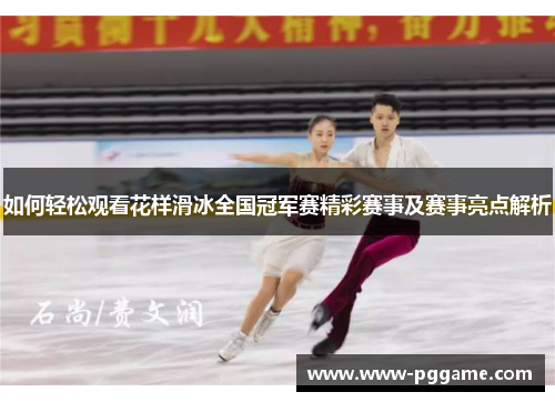 如何轻松观看花样滑冰全国冠军赛精彩赛事及赛事亮点解析