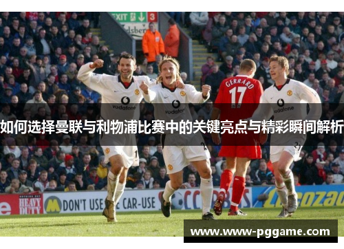 如何选择曼联与利物浦比赛中的关键亮点与精彩瞬间解析