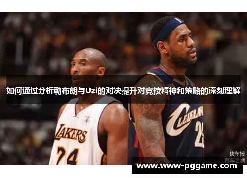 如何通过分析勒布朗与Uzi的对决提升对竞技精神和策略的深刻理解