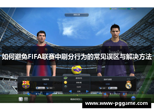 如何避免FIFA联赛中刷分行为的常见误区与解决方法 如何避免FIFA联赛中刷分行为的常见误区与解决方法