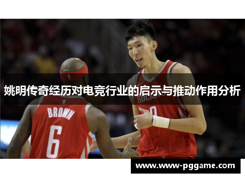 姚明传奇经历对电竞行业的启示与推动作用分析 姚明传奇经历对电竞行业的启示与推动作用分析