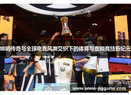 姚明传奇与全球电竞风潮交织下的体育与虚拟竞技新纪元 姚明传奇与全球电竞风潮交织下的体育与虚拟竞技新纪元
